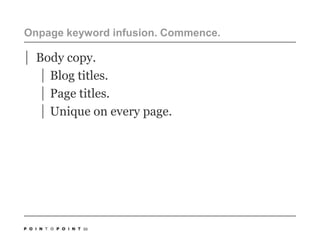Onpage keyword infusion. Commence. Body copy. Blog titles.Page titles.Unique on every page.50