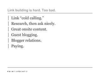 Link building is hard. Too bad.  Link “cold calling.”Research, then ask nicely. Great onsite content. Guest blogging.Blogger relations.Paying. 57