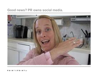 Good news? PR owns social media. 63