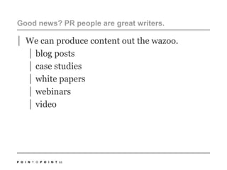 Good news? PR people are great writers.We can produce content out the wazoo.blog postscase studieswhite paperswebinarsvideo65