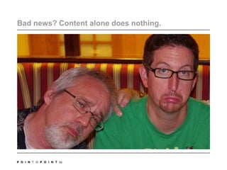 Bad news? Content alone does nothing. 68