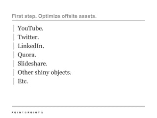 First step. Optimize offsite assets.YouTube. Twitter.LinkedIn.Quora.Slideshare.Other shiny objects.Etc.70