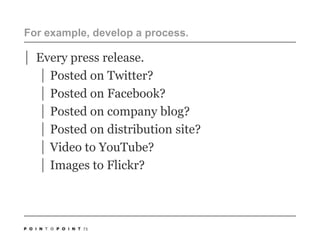 For example, develop a process.Every press release.Posted on Twitter?Posted on Facebook?Posted on company blog?Posted on distribution site?Video to YouTube?Images to Flickr?73