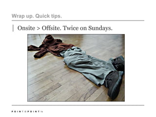 74Wrap up. Quick tips. Onsite > Offsite. Twice on Sundays. 
