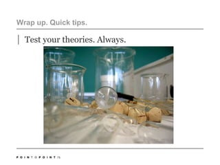 75Wrap up. Quick tips. Test your theories. Always. 