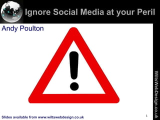 Ignore Social Media at your Peril
             Search Engine Optimisation
Andy Poulton




                                                     WiltsWebDesign.co.uk
                                                 1
Slides available from www.wiltswebdesign.co.uk
          1
 