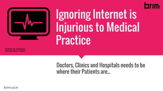 Ignoring Internet is
Injurious to Medical
Practice
Doctors, Clinics and Hospitals needs to be
where their Patients are...
brim.co.in
 