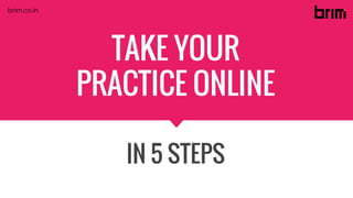 TAKE YOUR
PRACTICE ONLINE
IN 5 STEPS
brim.co.in
 
