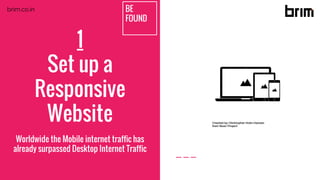 BE
FOUND
1
Set up a
Responsive
Website
Worldwide the Mobile internet traffic has
already surpassed Desktop Internet Traffic
brim.co.in
 