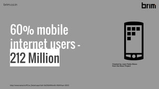60% mobile
internet users -
212 Million
http://www.iamai.in/PCov_Detail.aspx?nid=3625&NMonth=9&NYear=2015
brim.co.in
 