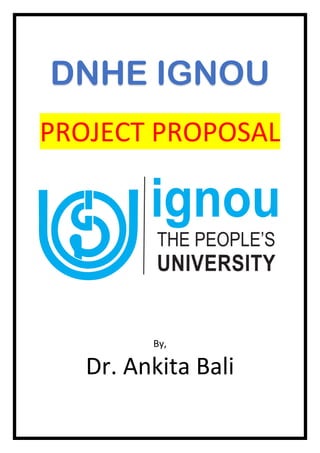 DNHE IGNOU
PROJECT PROPOSAL
By,
Dr. Ankita Bali
 