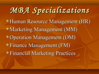 MBA SpecializationsMBA Specializations
 Human Resource Management (HR)Human Resource Management (HR)
 Marketing Management (MM)Marketing Management (MM)
 Operation Management (OM)Operation Management (OM)
 Finance Management (FM)Finance Management (FM)
 Financial Marketing PracticesFinancial Marketing Practices
 