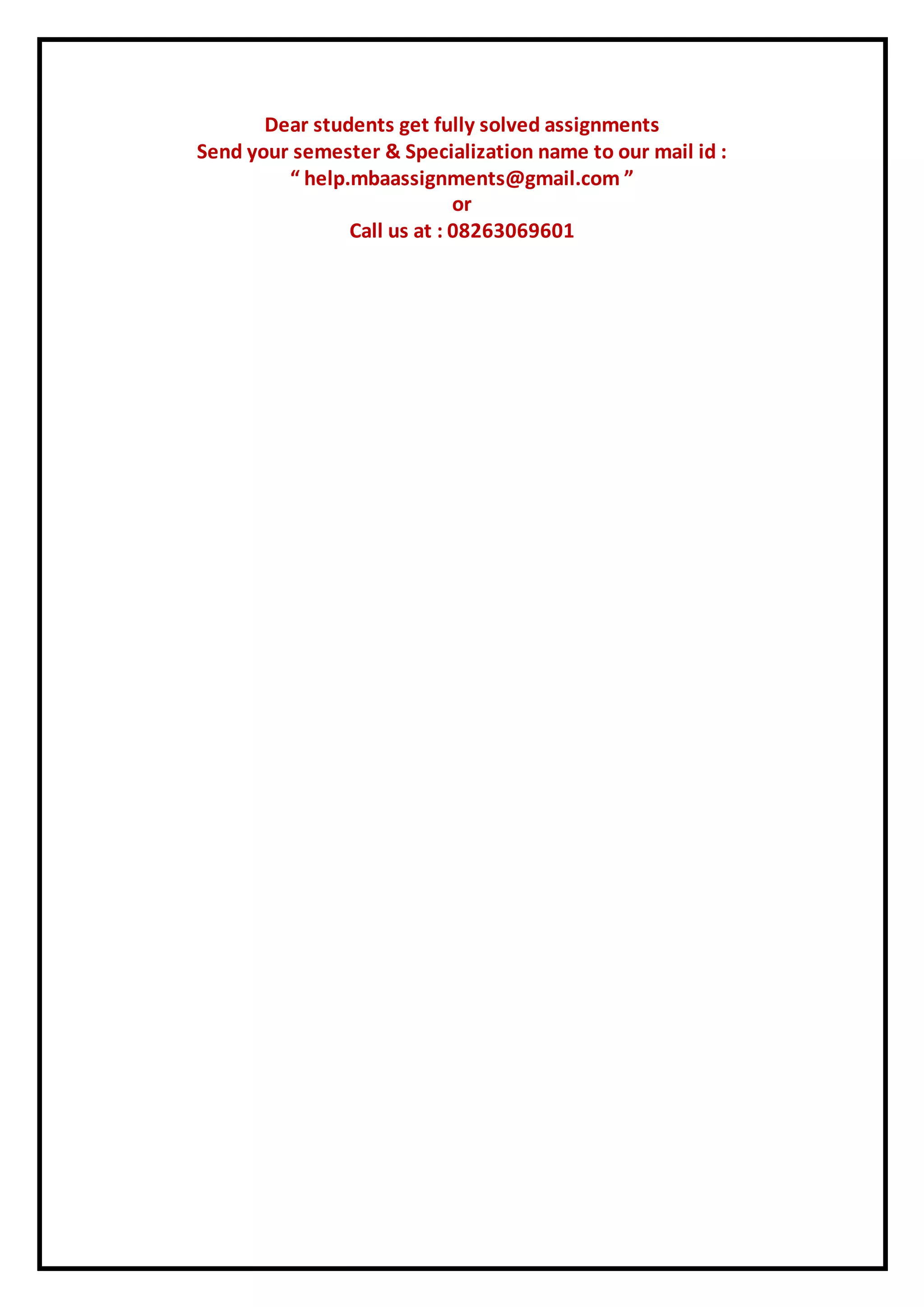 Dear students get fully solved assignments
Send your semester & Specialization name to our mail id :
“ help.mbaassignments@gmail.com ”
or
Call us at : 08263069601
 