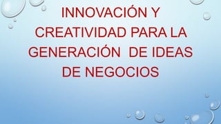 INNOVACIÓN Y
CREATIVIDAD PARA LA
GENERACIÓN DE IDEAS
DE NEGOCIOS

 