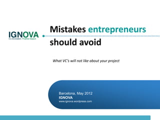 Mistakes entrepreneurs
should avoid
What VC’s will not like about your project




   Barcelona, May 2012
   IGNOVA
   www.ignova.wordpress.com
 