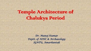 Temple Architecture of
Chalukya Period
Dr. Manoj Kumar
Deptt. of AIHC & Archaeology
IGNTU, Amarkantak
 