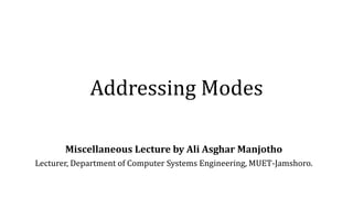 Addressing Modes
Miscellaneous Lecture by Ali Asghar Manjotho
Lecturer, Department of Computer Systems Engineering, MUET-Jamshoro.
 