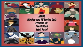IGNUS
Movies and TV Series Quiz
Prelims By-
Preet Shah
Ishit Patel
 