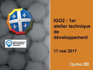 IGO2 : 1er
atelier technique
de
développement
17 mai 2017
 