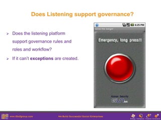 Does Listening support governance?


   Does the listening platform
    support governance rules and
    roles and workflow?

   If it can’t exceptions are created.
 