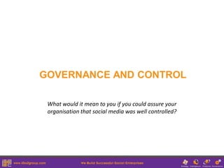 GOVERNANCE AND CONTROL

 What would it mean to you if you could assure your
 organisation that social media was well controlled?
 