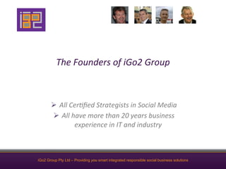 The	
  Founders	
  of	
  iGo2	
  Group	
  



       Ø  All	
  Cer4ﬁed	
  Strategists	
  in	
  Social	
  Media	
  
      ...