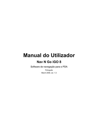 Manual do Utilizador
       Nav N Go iGO 8
  Software de navegação para o PDA
                Português
           March 2008, ver. 1.3
 