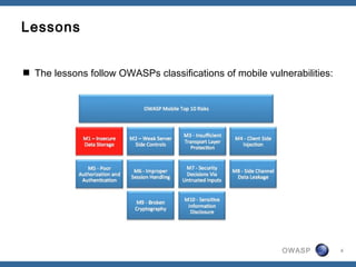 OWASP 4
Lessons
 The lessons follow OWASPs classifications of mobile vulnerabilities:
 