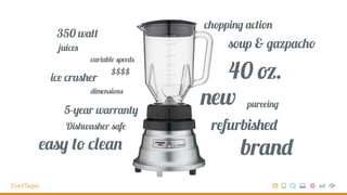 variable speeds
chopping action
ice crusher
refurbished
new
40 oz.
5-year warranty
brand
soup & gazpacho
$$$$
easy to clean
pureeing
juices
Dishwasher safe
350 watt
dimensions
 