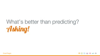 What’s better than predicting?
Asking!
 