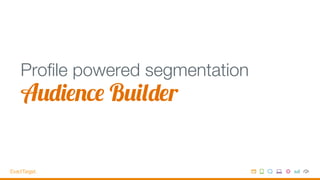 Proﬁle powered segmentation
Audience Builder
 