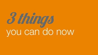3 things
you can do now
 