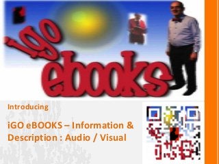 iGO eBOOKS – Information &
Description : Audio / Visual
Introducing
 