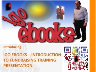 IGO	
  EBOOKS	
  –	
  INTRODUCTION	
  
TO	
  FUNDRAISING	
  TRAINING	
  
PRESENTATION	
  
Introducing	
  
 