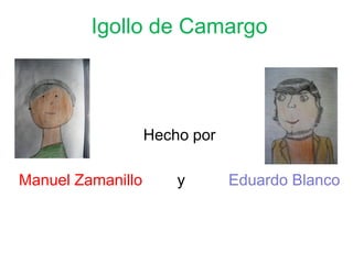 Igollo de Camargo



                   Hecho por

Manuel Zamanillo       y       Eduardo Blanco
 