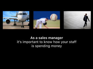 As a sales manager  
it’s important to know how your staff 
is spending money
 