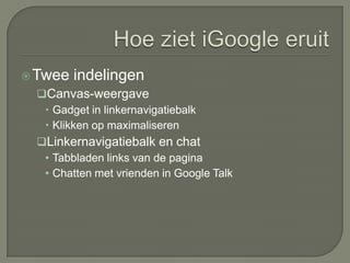 Hoe ziet iGoogle eruitTwee indelingenCanvas-weergaveGadget in linkernavigatiebalkKlikken op maximaliserenLinkernavigatiebalk en chat