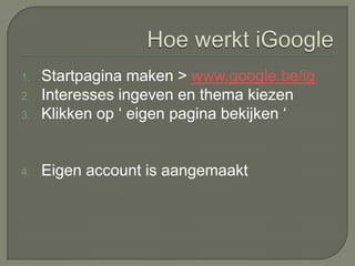 Chatten met vrienden in Google TalkWat kan je met iGoogleGmail berichten bekijkenNieuwsbronnen lezenWeervoorspellingen raadplegenBladwijzers opslaanGadgets maken