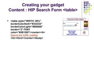 <table style="WIDTH: 99%" borderColorDark="#333333" borderColorLight="#666666" border="2" FONT color="#2B1500"><center><b>  Search the CARL Catalog   </b></font></center><tbody>   Creating your gadget Content : HIP Search Form <table> 