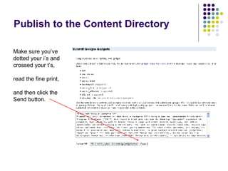 Publish to the Content Directory Make sure you’ve dotted your i’s and crossed your t’s,  read the fine print,  and then click the Send button. 