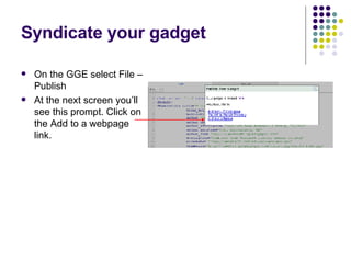 Syndicate your gadget On the GGE select File – Publish At the next screen you’ll see this prompt. Click on the Add to a webpage link. 