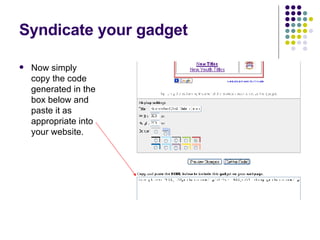 Syndicate your gadget Now simply copy the code generated in the box below and paste it as appropriate into your website. 