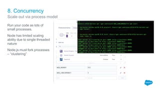 8. Concurrency
Run your code as lots of
small processes.
Node has limited scaling
ability due to single threaded
nature
Node.js must fork processes
– “clustering”
Scale out via process model
 