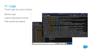 11. Logs
Monitor Logs
Listen to log events & errors
Filter events and actions
Treat Logs as event stream
 