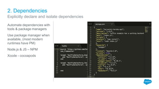 2. Dependencies
Explicitly declare and isolate dependencies
Automate dependencies with
tools & package managers
Use package manager when
available, (most modern
runtimes have PM)
Node.js & JS – NPM
Xcode - cocoapods
 