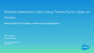 Igor Androsov
Cloud Architect
igor-androsov@bisk.com
@iandrosov
Mobilize Salesforce Data Using Twelve-Factor Apps on
Herok...