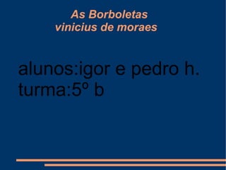 As Borboletas   vinicius de moraes alunos:igor e pedro h. turma:5º b 