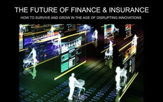 THE FUTURE OF FINANCE & INSURANCE
HOW TO SURVIVE AND GROW IN THE AGE OF DISRUPTING INNOVATIONS
 