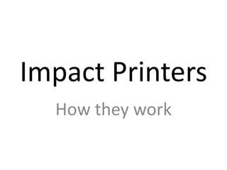 Impact Printers
  How they work
 