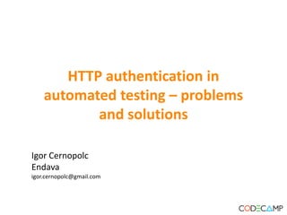 HTTP authentication in
    automated testing – problems
           and solutions

Igor Cernopolc
Endava
igor.cernopolc@gmail.com
 
